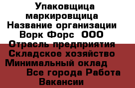 Упаковщица-маркировщица › Название организации ­ Ворк Форс, ООО › Отрасль предприятия ­ Складское хозяйство › Минимальный оклад ­ 33 000 - Все города Работа » Вакансии   